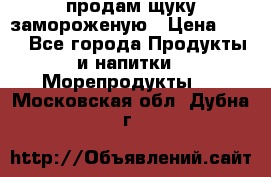 продам щуку замороженую › Цена ­ 87 - Все города Продукты и напитки » Морепродукты   . Московская обл.,Дубна г.